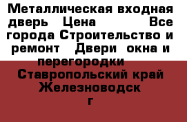 Металлическая входная дверь › Цена ­ 8 000 - Все города Строительство и ремонт » Двери, окна и перегородки   . Ставропольский край,Железноводск г.